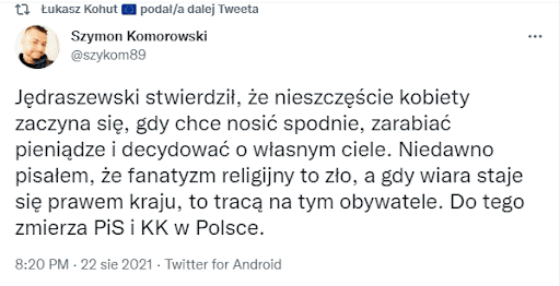 Zrzut ekranu tweeta o treści „Jędraszewski stwierdził, że nieszczęście kobiety zaczyna się, gdy chce nosić spodnie, zarabiać pieniądze i decydować o własnym ciele. Niedawno pisałem, że fanatyzm religijny to zło, a gdy wiara staje się prawem kraju, to tracą na tym obywatele. Do tego zmierza PiS i KK w Polsce”.