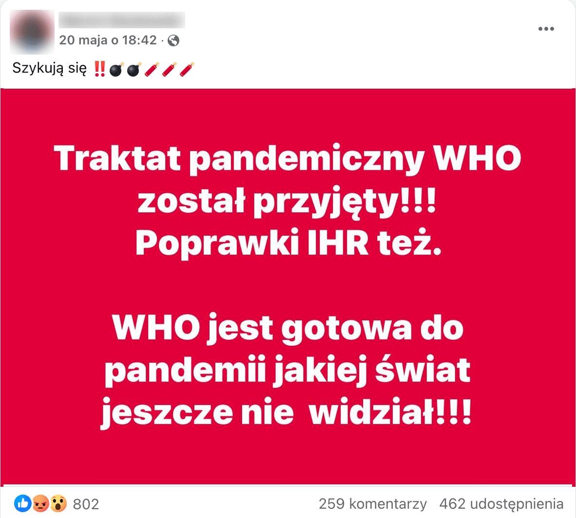  Zrzut ekranu przedstawiający wpis z platformy Facebook.com. Post opublikowano 20 maja. Opis brzmi: szykują się. Ilustrację stanowią białe napisy na czerwonym tle. Na grafice napisano: Traktat pandemiczny WHO został przyjęty!!! Poprawki IHR też. WHO jest gotowa do pandemii jakiej świat jeszcze nie widział!!!